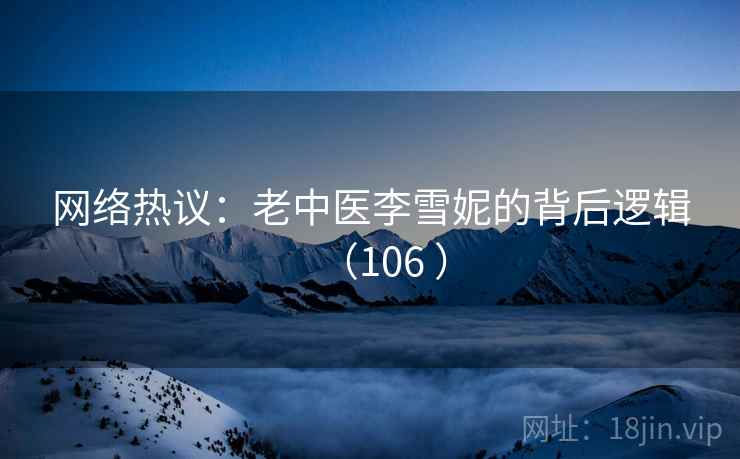 网络热议：老中医李雪妮的背后逻辑（106 ）  第2张
