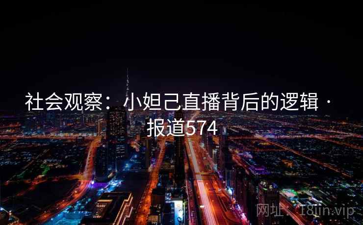 社会观察:小妲己直播背后的逻辑 · 报道574