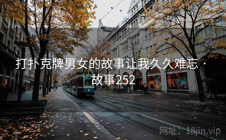打扑克牌男女的故事让我久久难忘 · 故事252