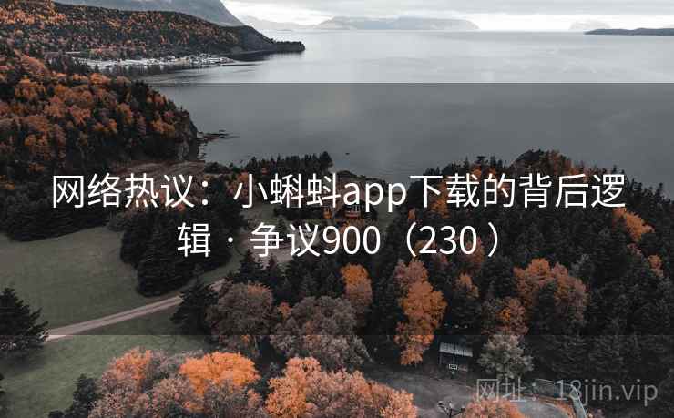 网络热议:小蝌蚪app下载的背后逻辑 · 争议900(230 ) 第1张 网络热议:小蝌蚪app下载的背后逻辑 · 争议900(230 ) 第1张