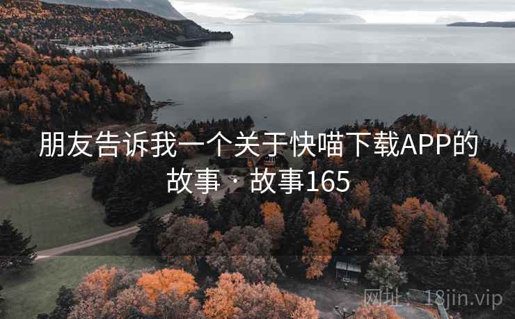 朋友告诉我一个关于快喵下载APP的故事 · 故事165