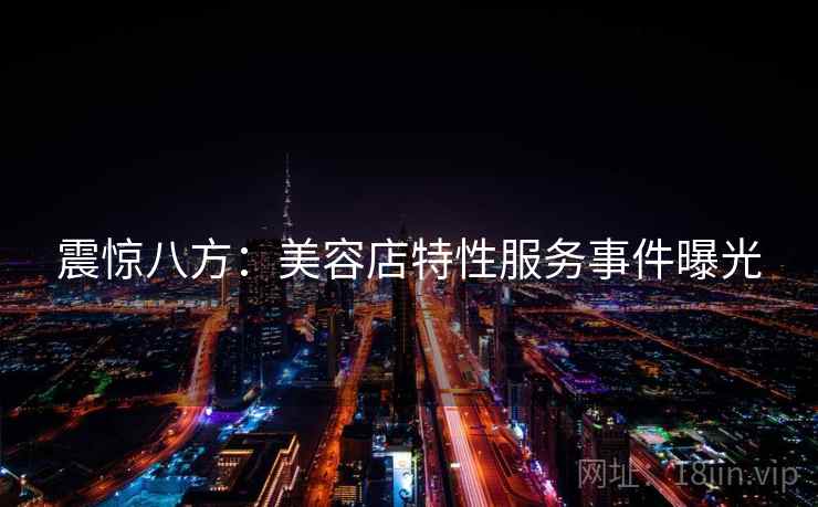 震惊八方：美容店特性服务事件曝光