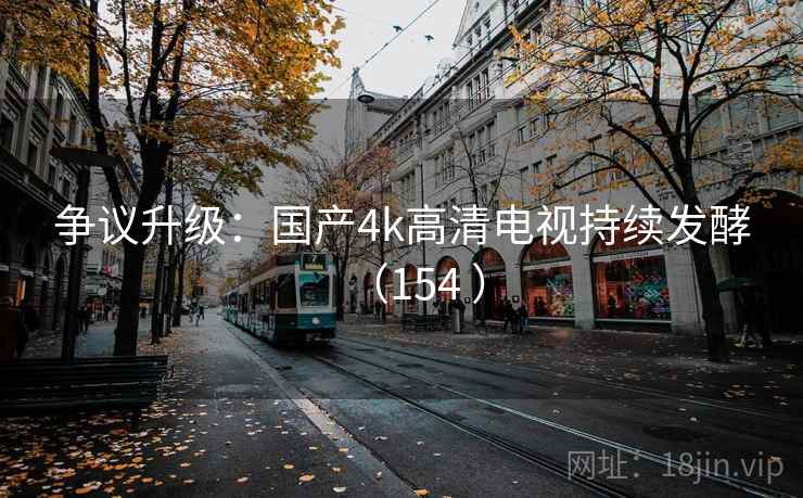 争议升级：国产4k高清电视持续发酵（154 ）