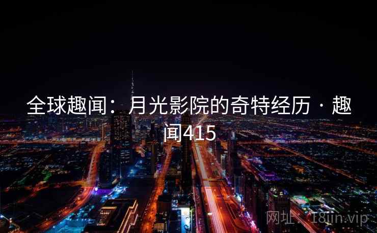 全球趣闻：月光影院的奇特经历 · 趣闻415  第2张