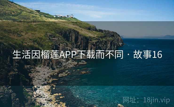 生活因榴莲APP下载而不同 · 故事16  第1张