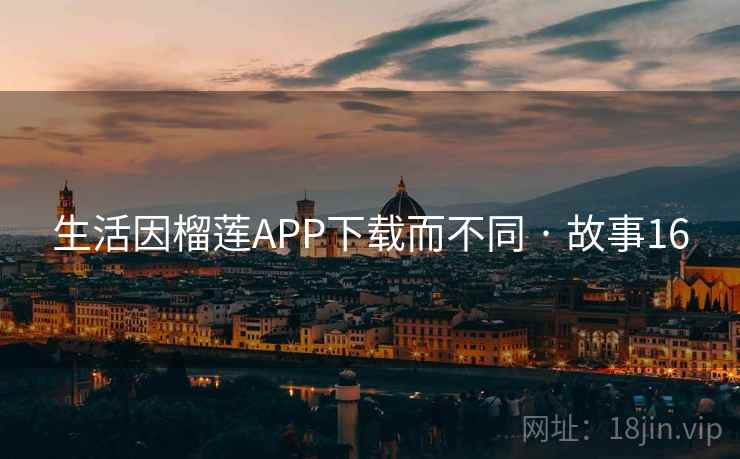 生活因榴莲APP下载而不同 · 故事16  第2张