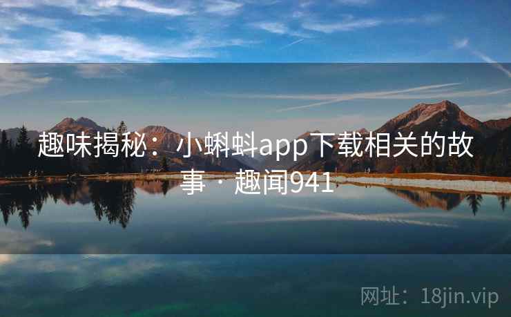 趣味揭秘:小蝌蚪app下载相关的故事 · 趣闻941