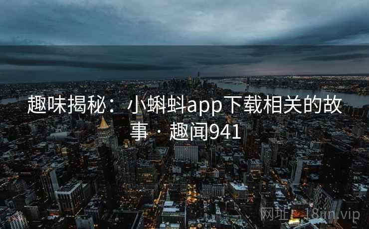 趣味揭秘:小蝌蚪app下载相关的故事 · 趣闻941
