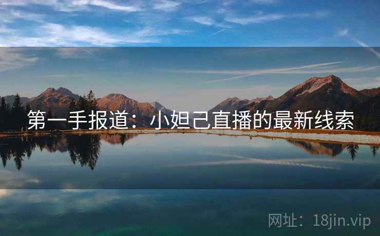 第一手报道：小妲己直播的最新线索