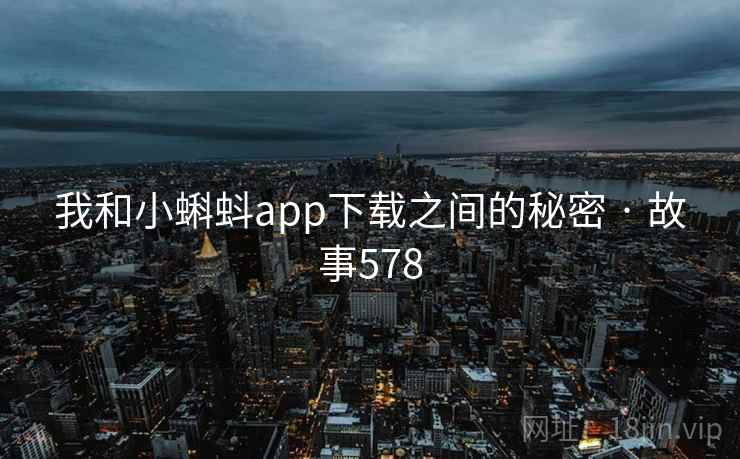 我和小蝌蚪app下载之间的秘密 · 故事578