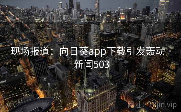 现场报道：向日葵app下载引发轰动 · 新闻503