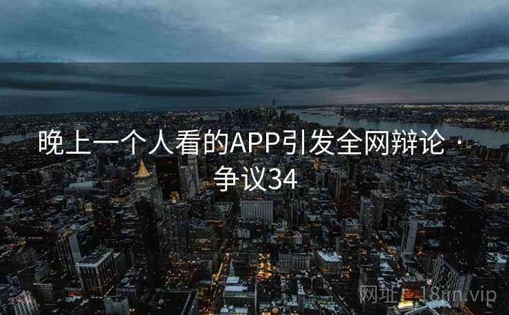 晚上一个人看的APP引发全网辩论 · 争议34  第1张