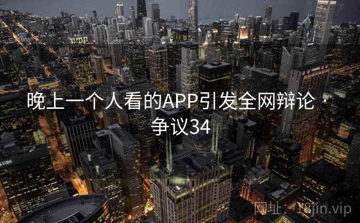 晚上一个人看的APP引发全网辩论 · 争议34  第2张