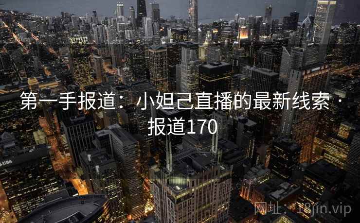第一手报道：小妲己直播的最新线索 · 报道170
